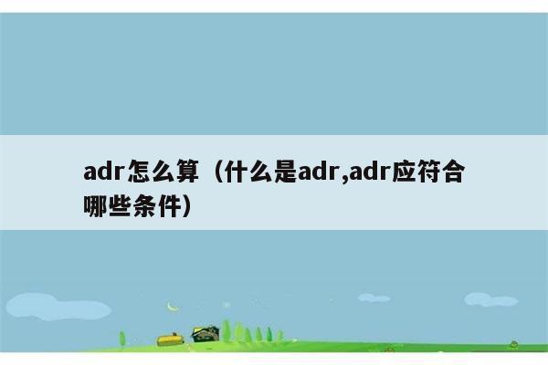 adr怎么算（什么是adr,adr应符合哪些条件） 