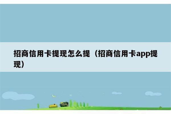 招商信用卡提现怎么提（招商信用卡app提现） 