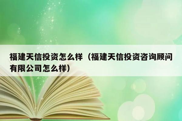 福建天信投资怎么样（福建天信投资咨询顾问有限公司怎么样） 