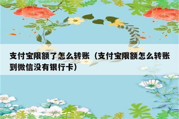 支付宝限额了怎么转账（支付宝限额怎么转账到微信没有银行卡） 