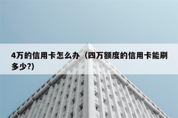 4万的信用卡怎么办（四万额度的信用卡能刷多少?） 