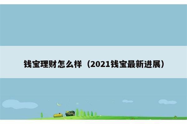 钱宝理财怎么样（2021钱宝最新进展） 