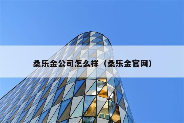 桑乐金公司怎么样（桑乐金官网） 