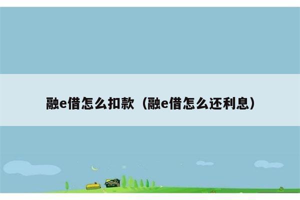 融e借怎么扣款（融e借怎么还利息） 