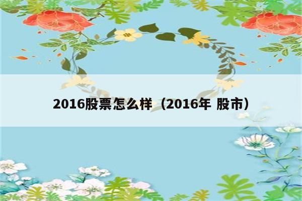 2016股票怎么样（2016年 股市） 