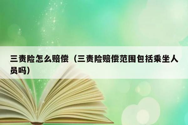 三责险怎么赔偿（三责险赔偿范围包括乘坐人员吗） 