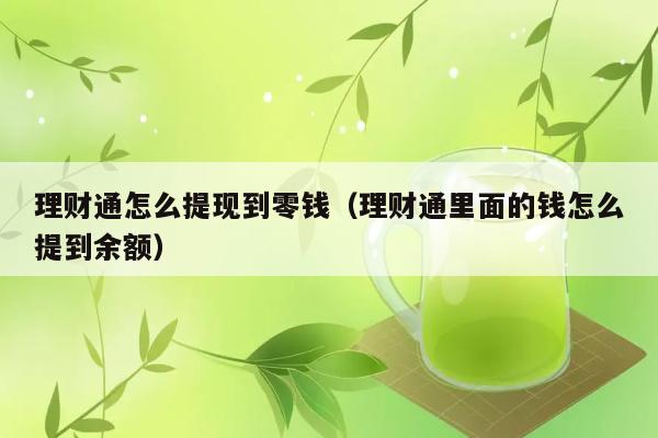 理财通怎么提现到零钱（理财通里面的钱怎么提到余额） 