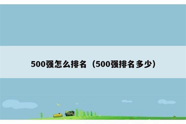 500强怎么排名（500强排名多少） 