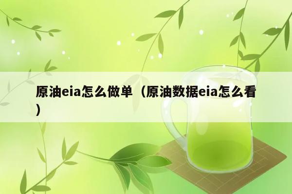 原油eia怎么做单（原油数据eia怎么看） 