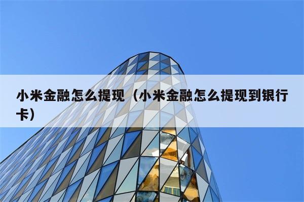 小米金融怎么提现（小米金融怎么提现到银行卡） 