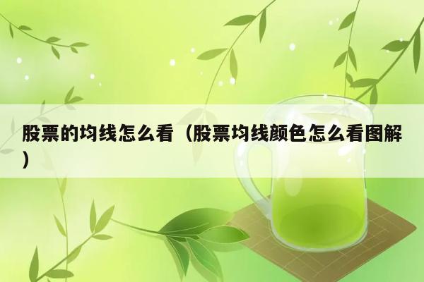 股票的均线怎么看（股票均线颜色怎么看图解） 