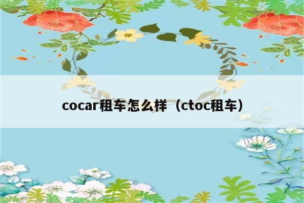 cocar租车怎么样（ctoc租车） 