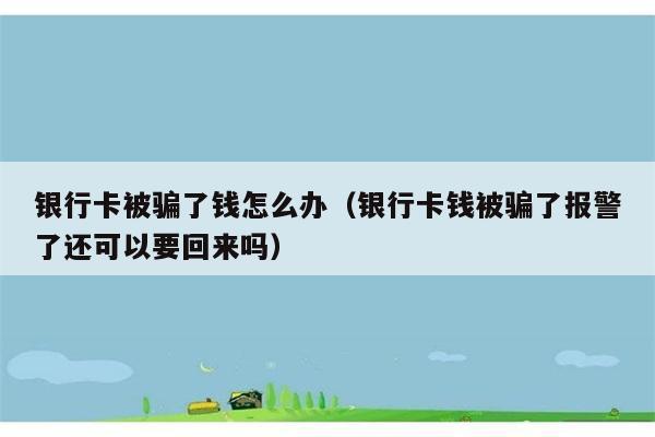 银行卡被骗了钱怎么办（银行卡钱被骗了报警了还可以要回来吗） 