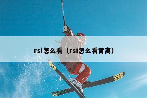 rsi怎么看（rsi怎么看背离） 