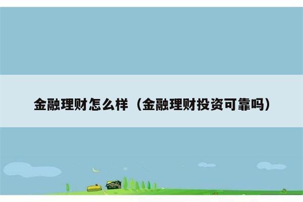 金融理财怎么样（金融理财投资可靠吗） 