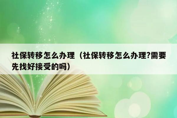 社保转移怎么办理（社保转移怎么办理?需要先找好接受的吗） 