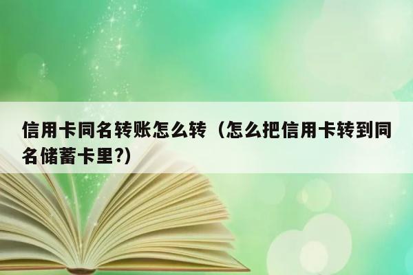 信用卡同名转账怎么转（怎么把信用卡转到同名储蓄卡里?） 