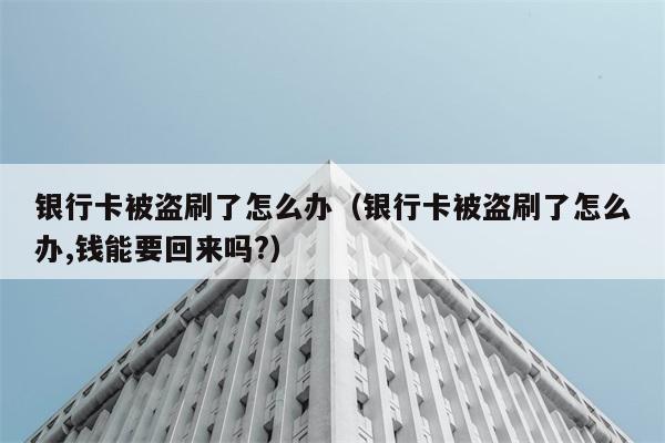 银行卡被盗刷了怎么办（银行卡被盗刷了怎么办,钱能要回来吗?） 