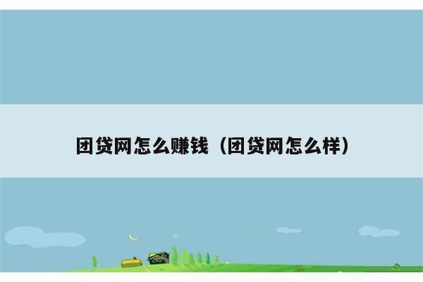 团贷网怎么赚钱（团贷网怎么样） 