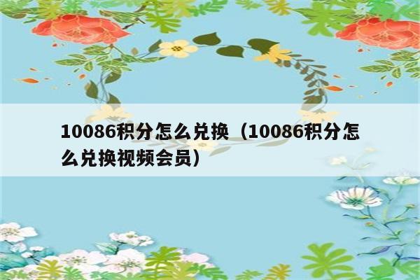 10086积分怎么兑换（10086积分怎么兑换视频会员） 