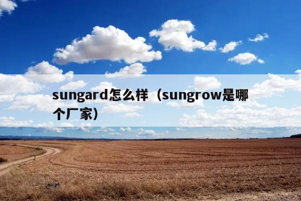 sungard怎么样（sungrow是哪个厂家） 