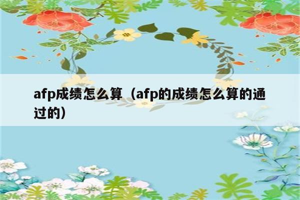 afp成绩怎么算（afp的成绩怎么算的通过的） 