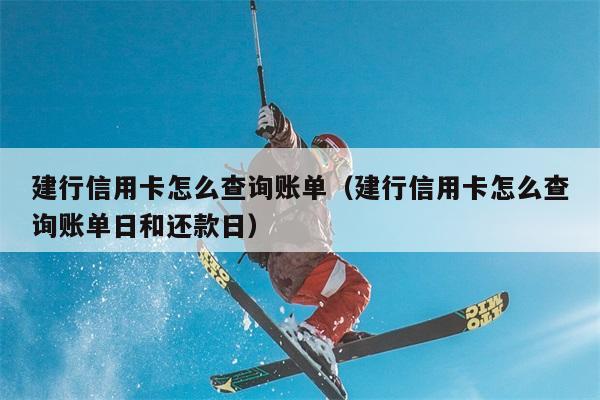 建行信用卡怎么查询账单（建行信用卡怎么查询账单日和还款日） 