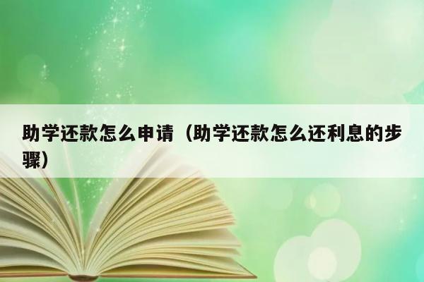 助学还款怎么申请（助学还款怎么还利息的步骤） 