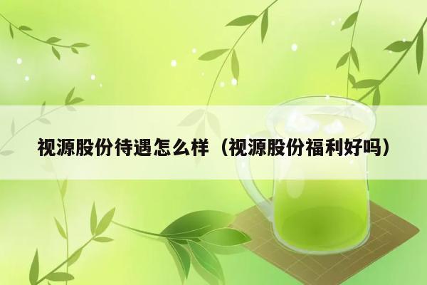 视源股份待遇怎么样（视源股份福利好吗） 