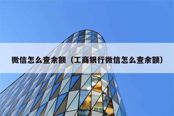 微信怎么查余额（工商银行微信怎么查余额） 