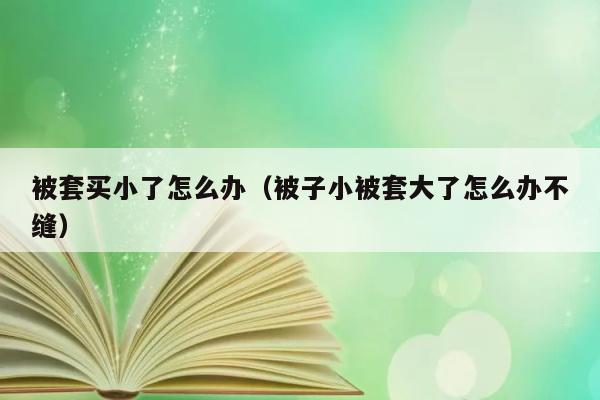 被套买小了怎么办（被子小被套大了怎么办不缝） 