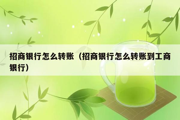 招商银行怎么转账（招商银行怎么转账到工商银行） 