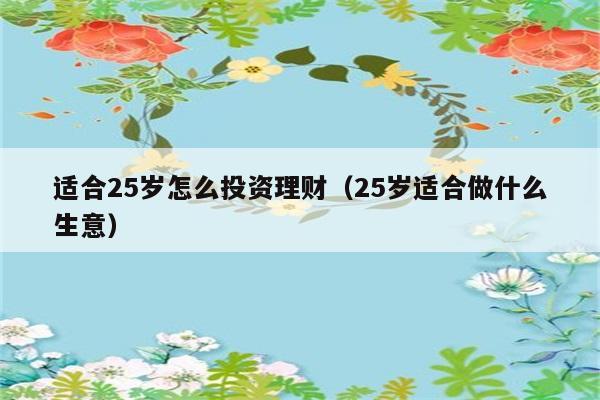 适合25岁怎么投资理财（25岁适合做什么生意） 