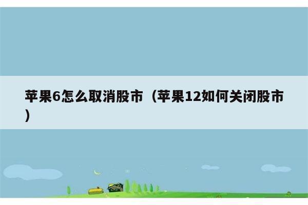 苹果6怎么取消股市（苹果12如何关闭股市） 