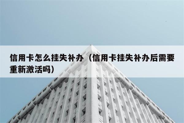 信用卡怎么挂失补办（信用卡挂失补办后需要重新激活吗） 