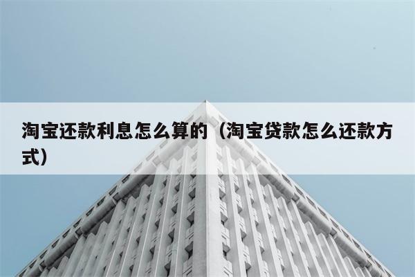 淘宝还款利息怎么算的（淘宝贷款怎么还款方式） 