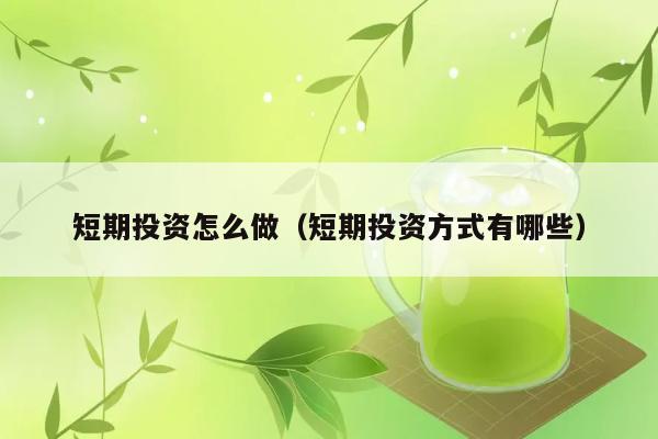 短期投资怎么做（短期投资方式有哪些） 