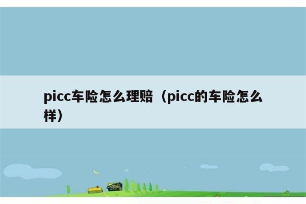 picc车险怎么理赔（picc的车险怎么样） 