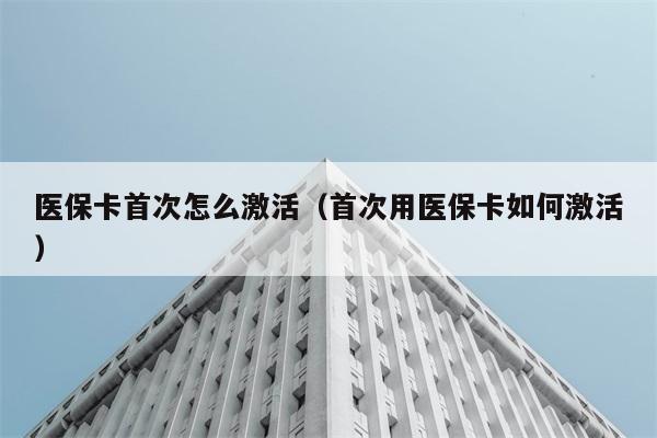 医保卡首次怎么激活（首次用医保卡如何激活） 