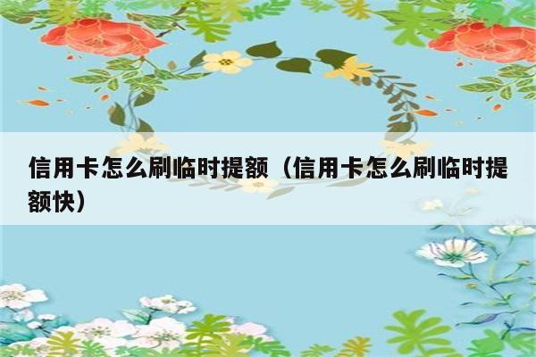 信用卡怎么刷临时提额（信用卡怎么刷临时提额快） 