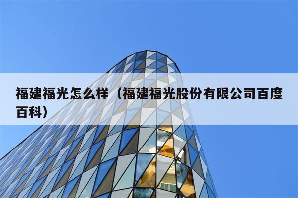 福建福光怎么样（福建福光股份有限公司百度百科） 