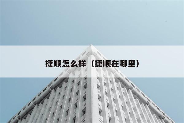 捷顺怎么样（捷顺在哪里） 