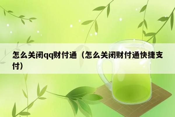 怎么关闭qq财付通（怎么关闭财付通快捷支付） 