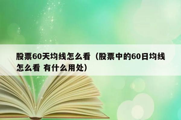 股票60天均线怎么看（股票中的60日均线怎么看 有什么用处） 