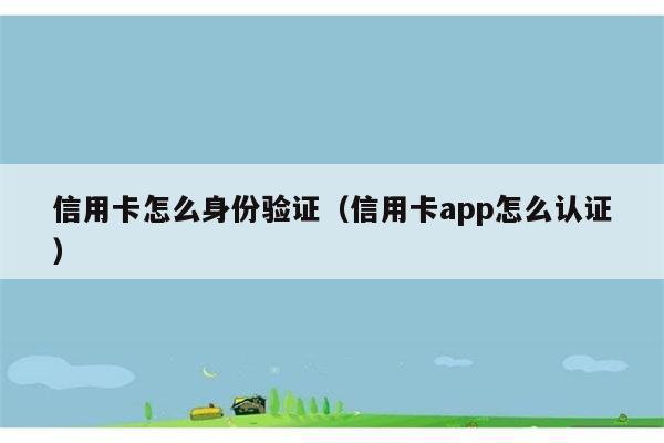 信用卡怎么身份验证（信用卡app怎么认证） 