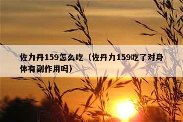 佐力丹159怎么吃（佐丹力159吃了对身体有副作用吗） 