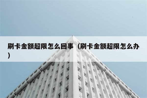 刷卡金额超限怎么回事（刷卡金额超限怎么办） 