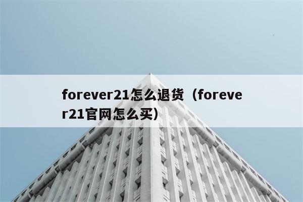 forever21怎么退货（forever21官网怎么买） 