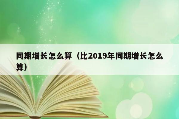 同期增长怎么算（比2019年同期增长怎么算） 