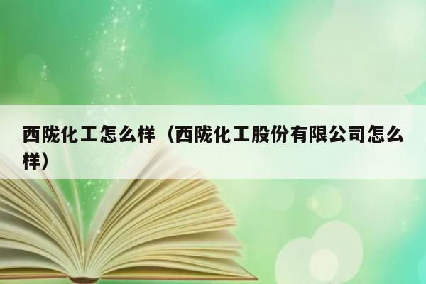 西陇化工怎么样（西陇化工股份有限公司怎么样） 